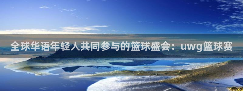 全球华语年轻人共同参与的篮球盛会：uwg篮球赛